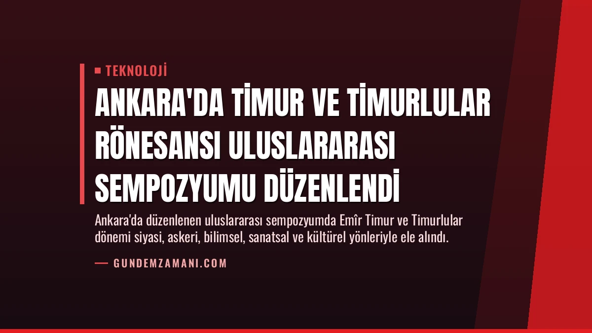 Ankara’da Timur ve Timurlular Rönesansı Uluslararası Sempozyumu Düzenlendi