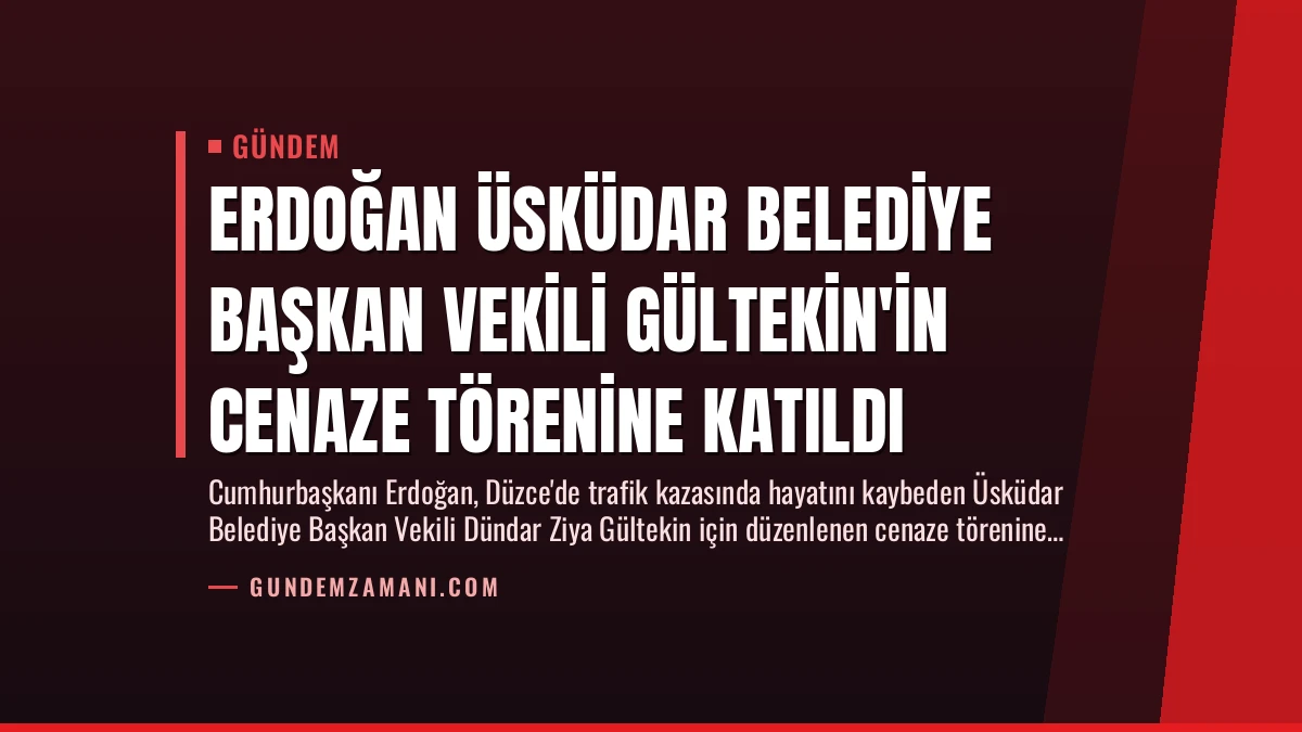 Erdoğan Üsküdar Belediye Başkan Vekili Gültekin’in Cenaze Törenine Katıldı