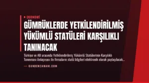 Gümrüklerde Yetkilendirilmiş Yükümlü Statüleri Karşılıklı Tanınacak