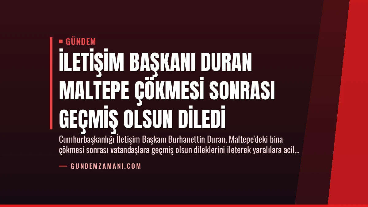 İletişim Başkanı Duran Maltepe Çökmesi Sonrası Geçmiş Olsun Diledi