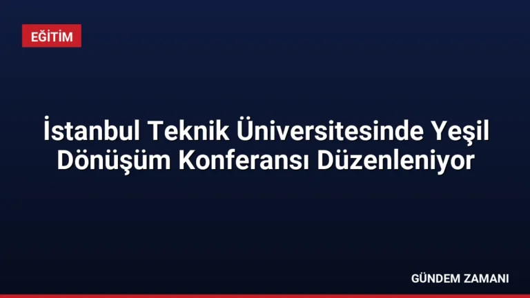 İstanbul Teknik Üniversitesinde Yeşil Dönüşüm Konferansı Düzenleniyor