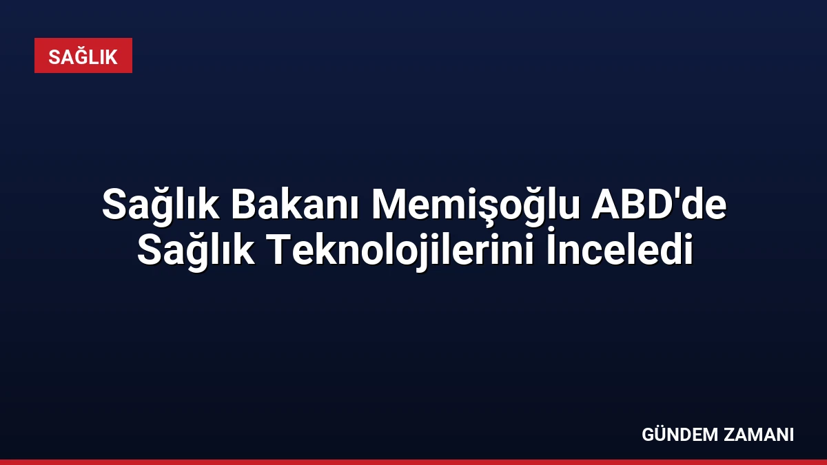 Sağlık Bakanı Memişoğlu ABD’de Sağlık Teknolojilerini İnceledi