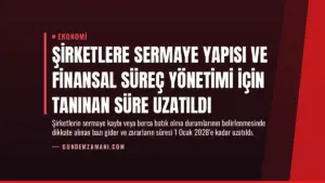 Şirketlere Sermaye Yapısı ve Finansal Süreç Yönetimi İçin Tanınan Süre Uzatıldı