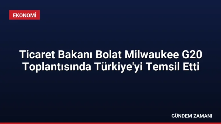 Ticaret Bakanı Bolat Milwaukee G20 Toplantısında Türkiye’yi Temsil Etti