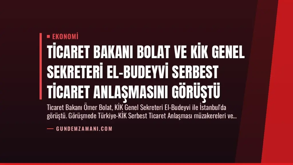 Ticaret Bakanı Bolat ve KİK Genel Sekreteri El-Budeyvi Serbest Ticaret Anlaşmasını Görüştü