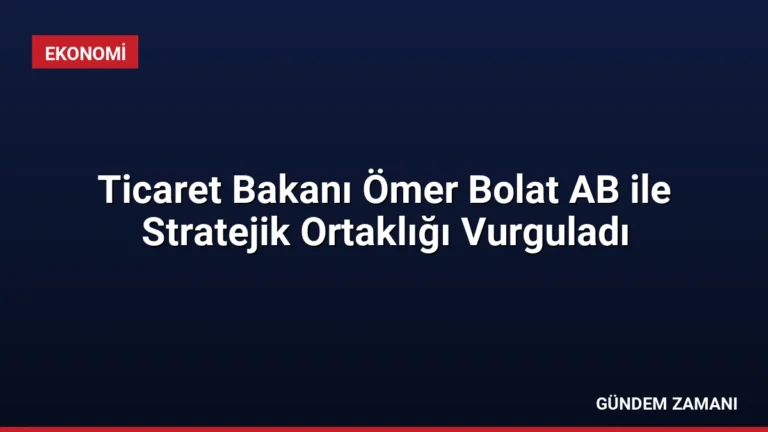 Ticaret Bakanı Ömer Bolat AB ile Stratejik Ortaklığı Vurguladı