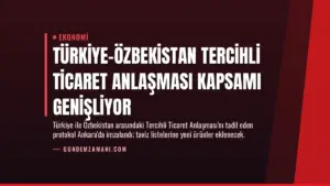 Türkiye-Özbekistan Tercihli Ticaret Anlaşması Kapsamı Genişliyor