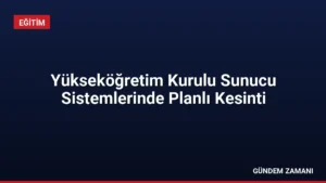 Yükseköğretim Kurulu Sunucu Sistemlerinde Planlı Kesinti
